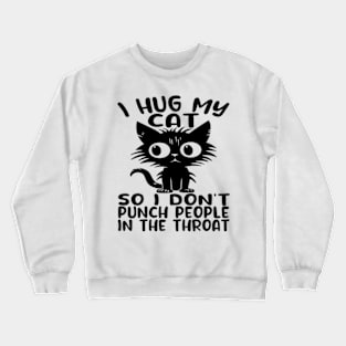 I Hug My Cats So I Don't Punch People In The Throat Crewneck Sweatshirt